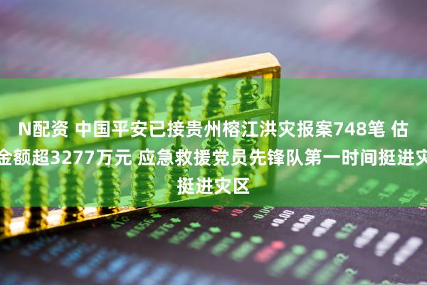 N配资 中国平安已接贵州榕江洪灾报案748笔 估损金额超3277万元 应急救援党员先锋队第一时间挺进灾区