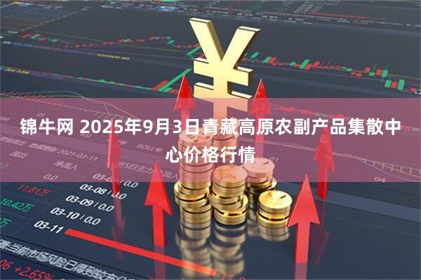 锦牛网 2025年9月3日青藏高原农副产品集散中心价格行情
