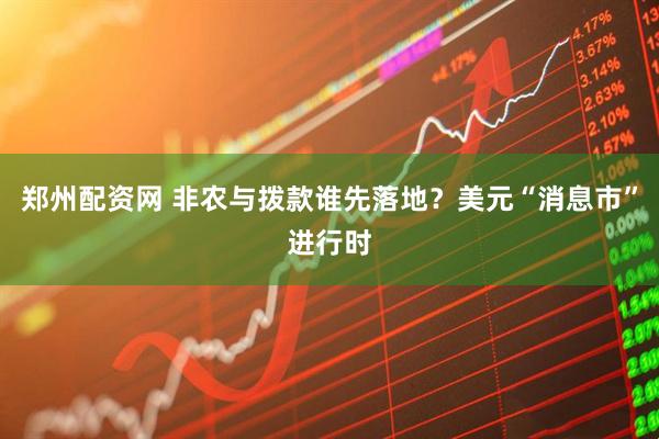 郑州配资网 非农与拨款谁先落地？美元“消息市”进行时